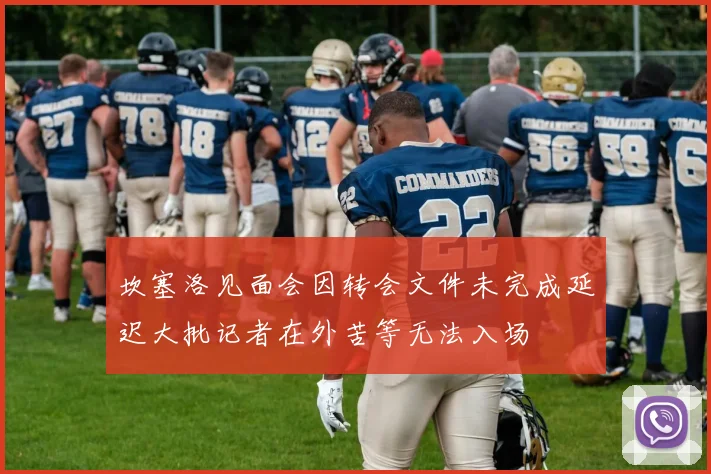 坎塞洛见面会因转会文件未完成延迟大批记者在外苦等无法入场
