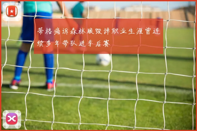 蒂格痛诉森林狼毁掉职业生涯曾连续多年带队进季后赛