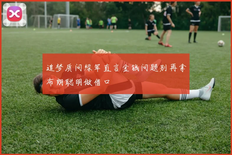 追梦质问绿军直言金钱问题别再拿布朗聪明做借口