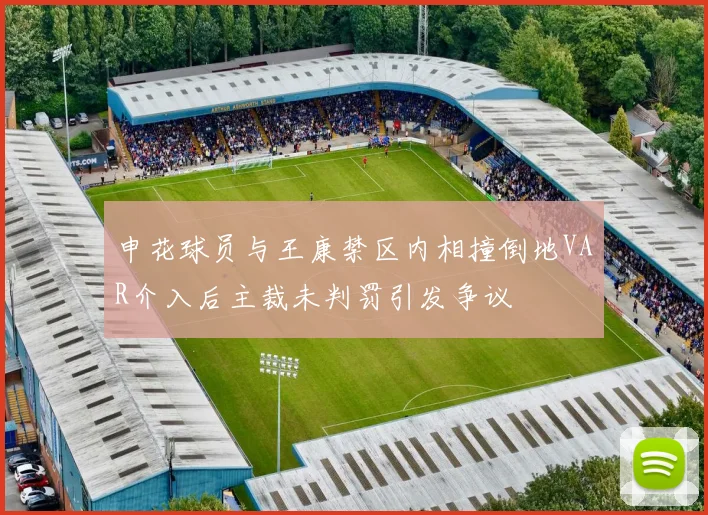 申花球员与王康禁区内相撞倒地VAR介入后主裁未判罚引发争议
