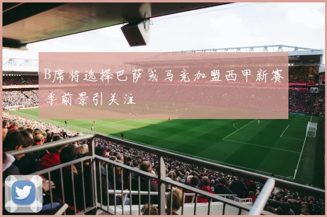 B席将选择巴萨或马竞加盟西甲新赛季前景引关注