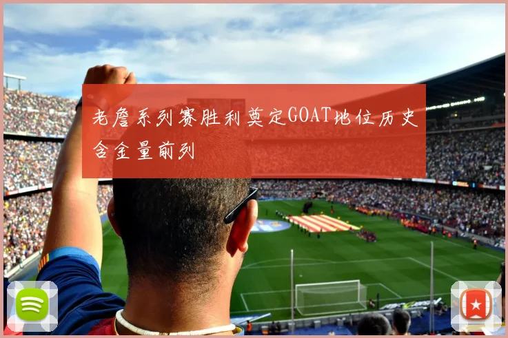 老詹系列赛胜利奠定GOAT地位历史含金量前列